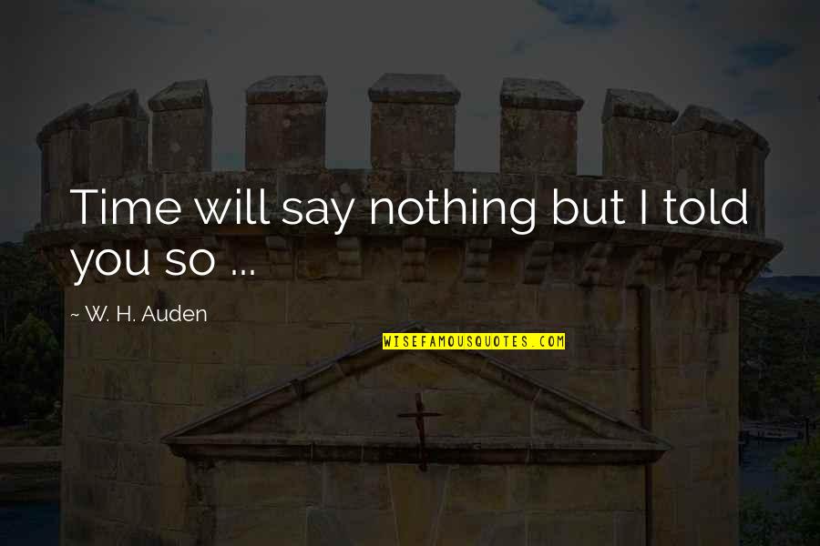 Nicholas County Wv Quotes By W. H. Auden: Time will say nothing but I told you Nicholas County Wv Quotes By W. H. Auden: Time will say nothing but I told you