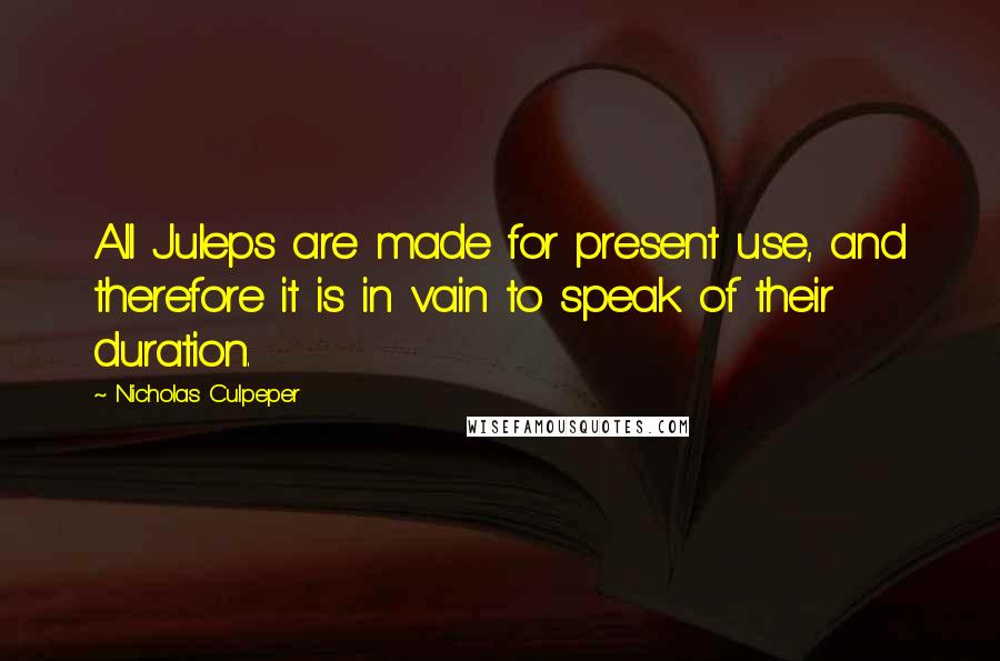 Nicholas Culpeper quotes: All Juleps are made for present use, and therefore it is in vain to speak of their duration.