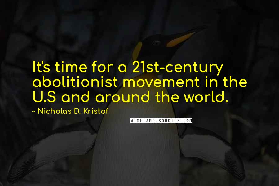 Nicholas D. Kristof quotes: It's time for a 21st-century abolitionist movement in the U.S and around the world.