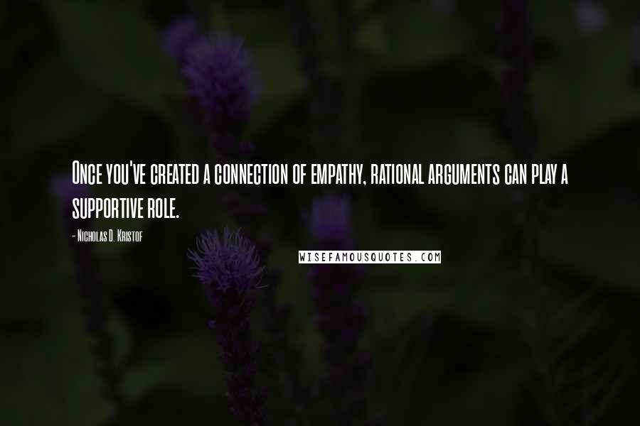 Nicholas D. Kristof quotes: Once you've created a connection of empathy, rational arguments can play a supportive role.