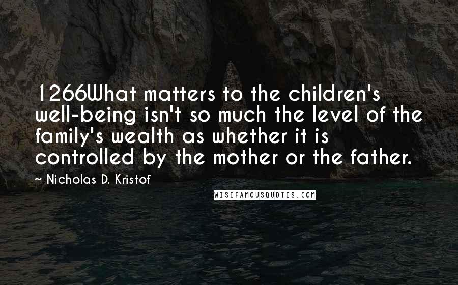 Nicholas D. Kristof quotes: 1266What matters to the children's well-being isn't so much the level of the family's wealth as whether it is controlled by the mother or the father.