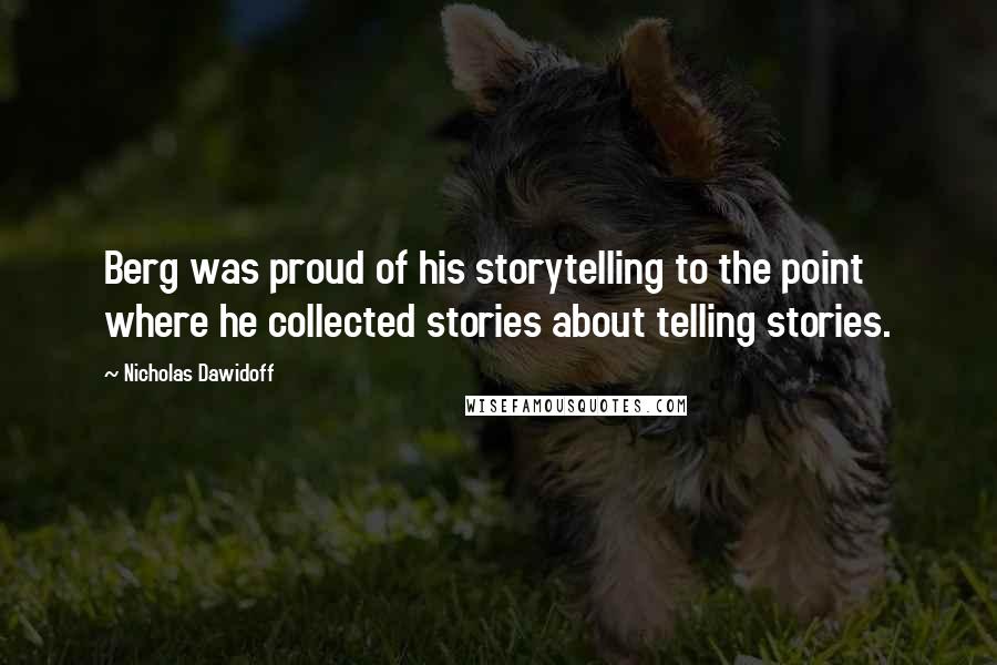 Nicholas Dawidoff quotes: Berg was proud of his storytelling to the point where he collected stories about telling stories.