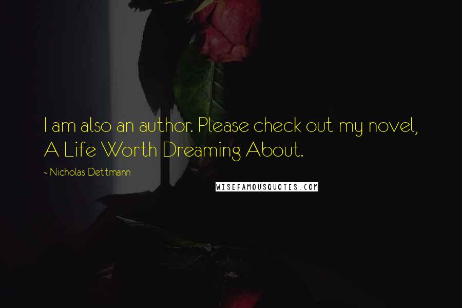 Nicholas Dettmann quotes: I am also an author. Please check out my novel, A Life Worth Dreaming About.