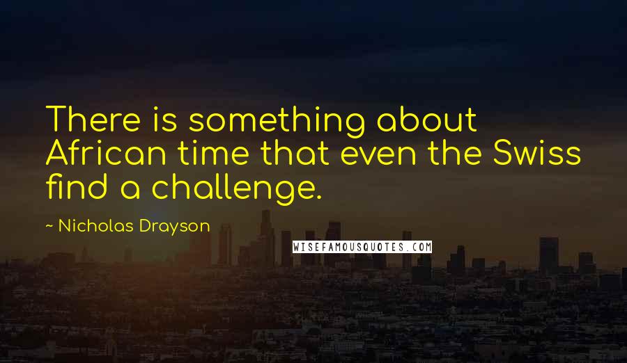 Nicholas Drayson quotes: There is something about African time that even the Swiss find a challenge.