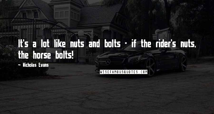 Nicholas Evans quotes: It's a lot like nuts and bolts - if the rider's nuts, the horse bolts!