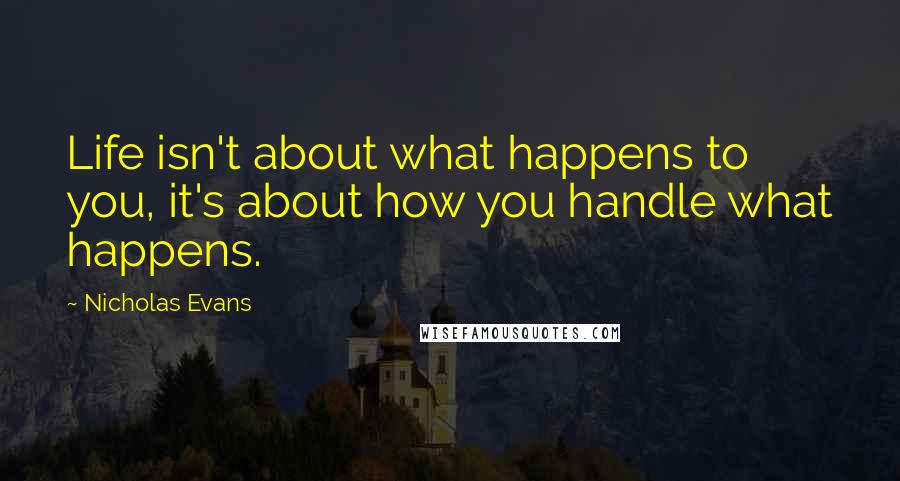 Nicholas Evans quotes: Life isn't about what happens to you, it's about how you handle what happens.