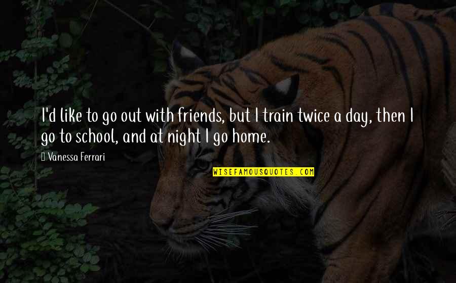 Nicholas Ferrar Quotes By Vanessa Ferrari: I'd like to go out with friends, but Nicholas Ferrar Quotes By Vanessa Ferrari: I'd like to go out with friends, but