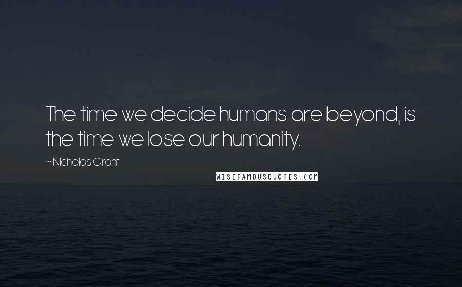 Nicholas Grant quotes: The time we decide humans are beyond, is the time we lose our humanity.