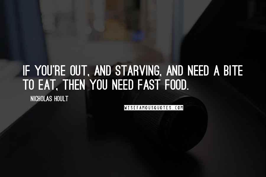 Nicholas Hoult quotes: If you're out, and starving, and need a bite to eat, then you need fast food.