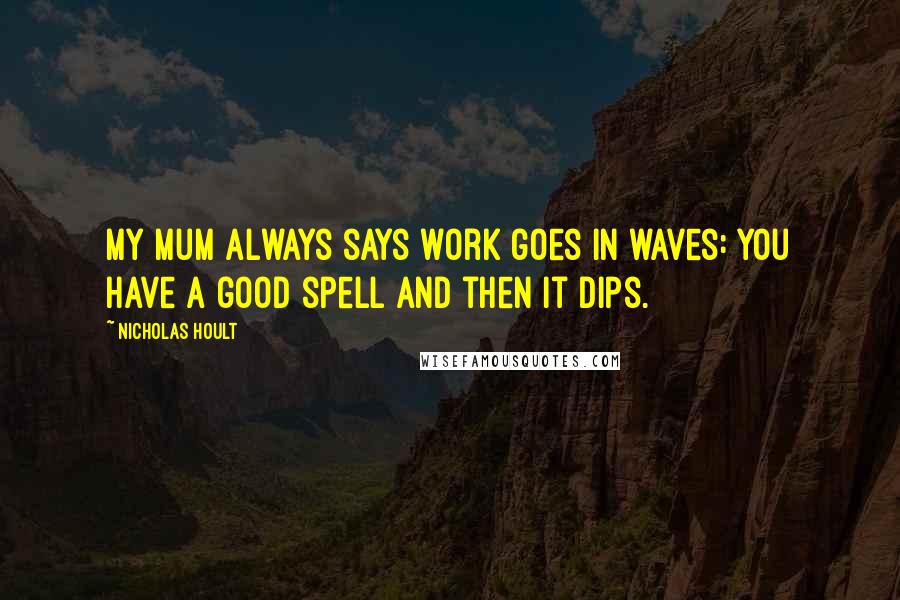 Nicholas Hoult quotes: My mum always says work goes in waves: you have a good spell and then it dips.