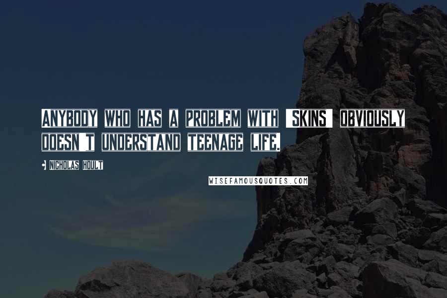 Nicholas Hoult quotes: Anybody who has a problem with 'Skins' obviously doesn't understand teenage life.