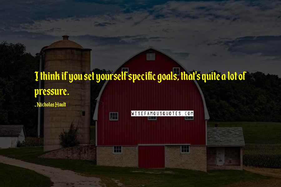 Nicholas Hoult quotes: I think if you set yourself specific goals, that's quite a lot of pressure.