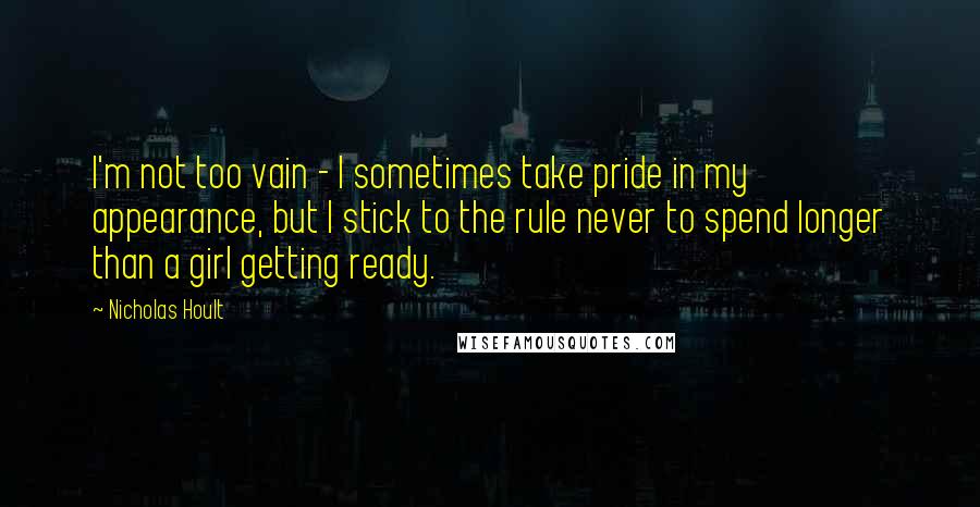 Nicholas Hoult quotes: I'm not too vain - I sometimes take pride in my appearance, but I stick to the rule never to spend longer than a girl getting ready.