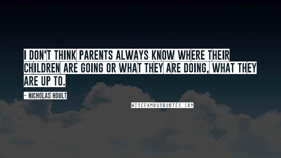 Nicholas Hoult quotes: I don't think parents always know where their children are going or what they are doing, what they are up to.