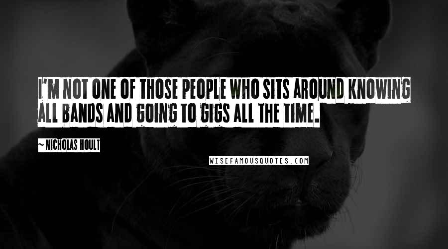 Nicholas Hoult quotes: I'm not one of those people who sits around knowing all bands and going to gigs all the time.