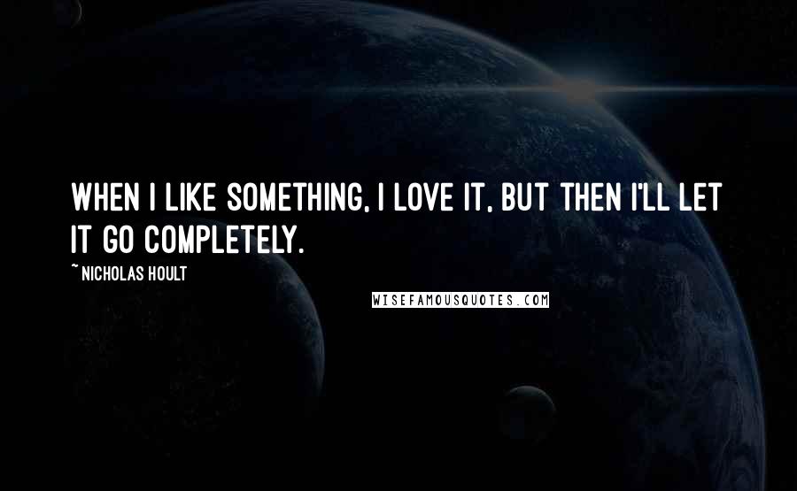 Nicholas Hoult quotes: When I like something, I love it, but then I'll let it go completely.