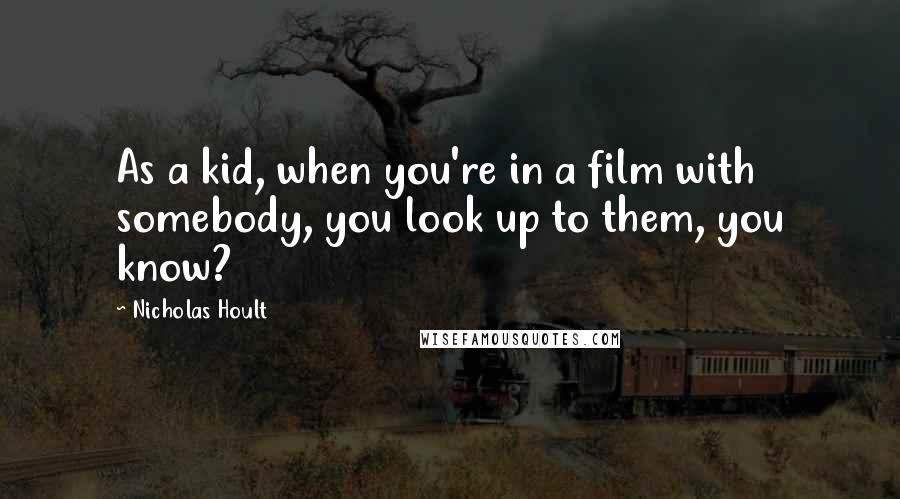 Nicholas Hoult quotes: As a kid, when you're in a film with somebody, you look up to them, you know?