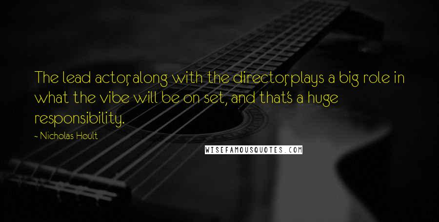 Nicholas Hoult quotes: The lead actor, along with the director, plays a big role in what the vibe will be on set, and that's a huge responsibility.