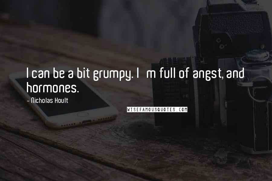 Nicholas Hoult quotes: I can be a bit grumpy. I'm full of angst, and hormones.