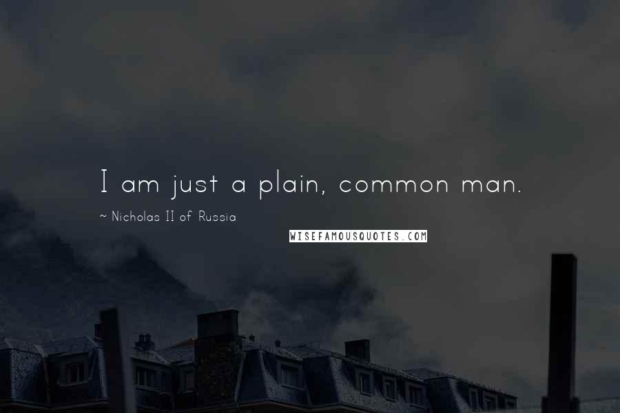 Nicholas II Of Russia quotes: I am just a plain, common man.