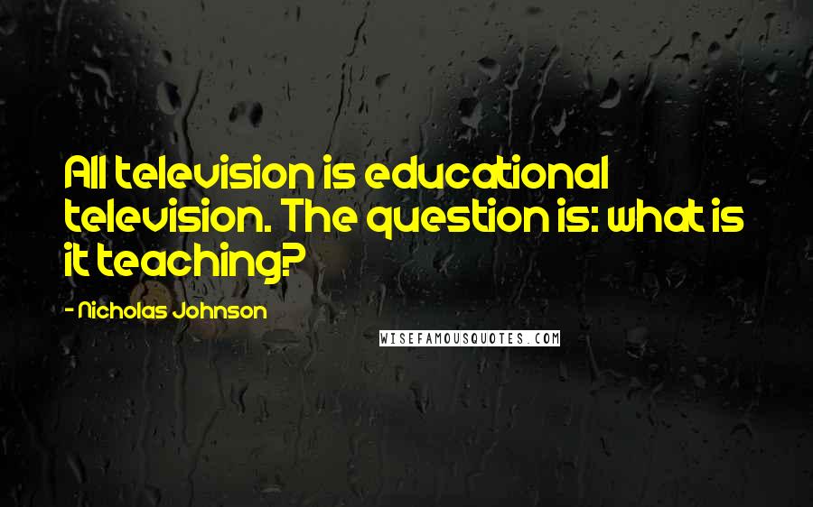 Nicholas Johnson quotes: All television is educational television. The question is: what is it teaching?