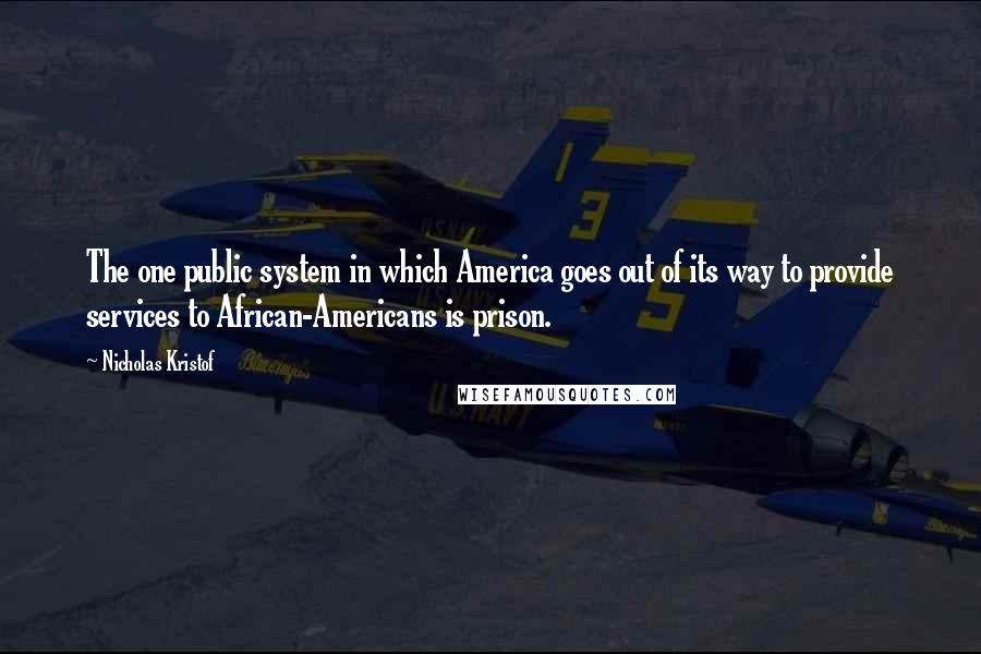 Nicholas Kristof quotes: The one public system in which America goes out of its way to provide services to African-Americans is prison.