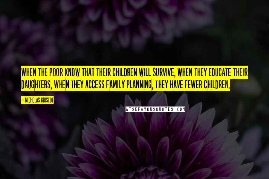 Nicholas Kristof quotes: When the poor know that their children will survive, when they educate their daughters, when they access family planning, they have fewer children.