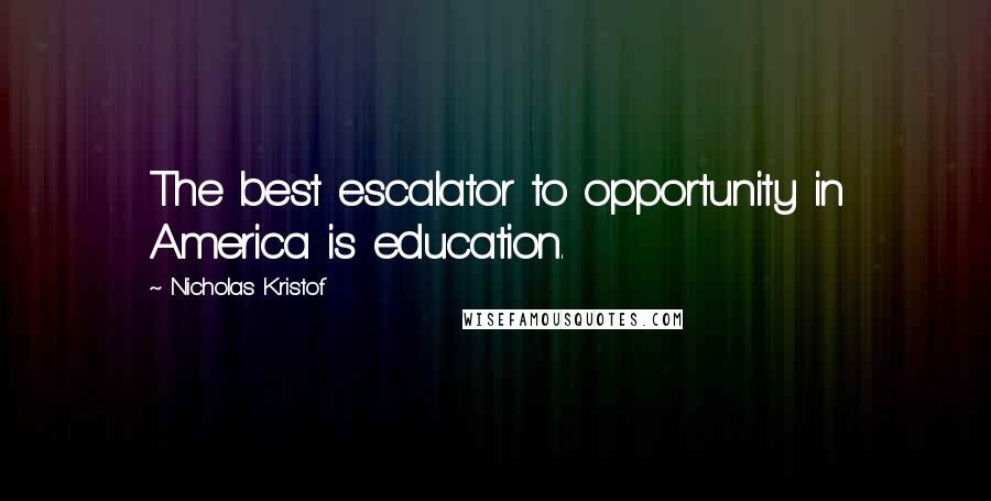 Nicholas Kristof quotes: The best escalator to opportunity in America is education.