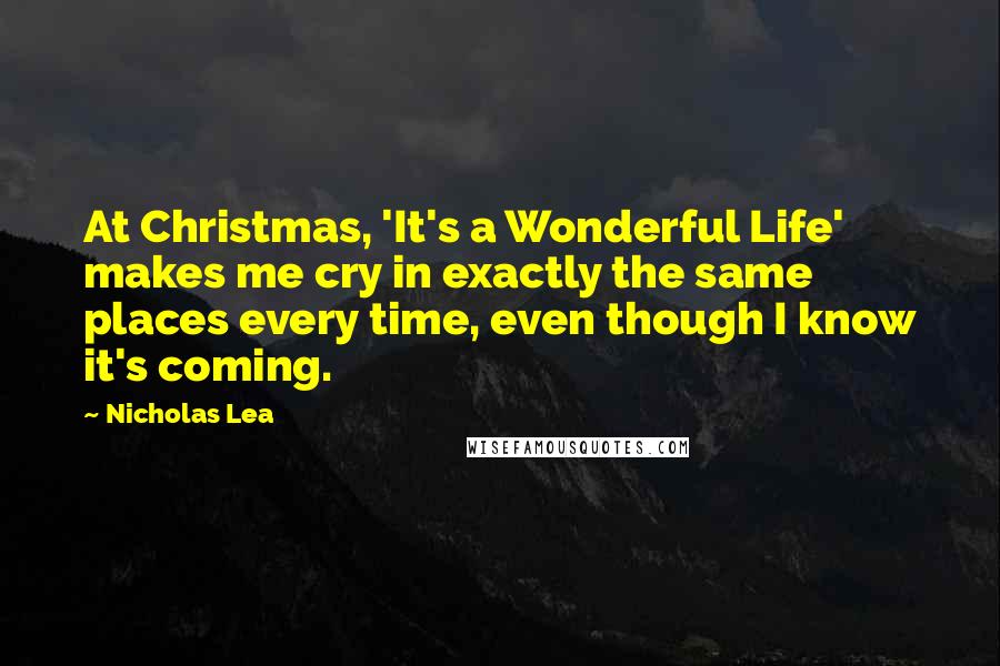 Nicholas Lea quotes: At Christmas, 'It's a Wonderful Life' makes me cry in exactly the same places every time, even though I know it's coming.
