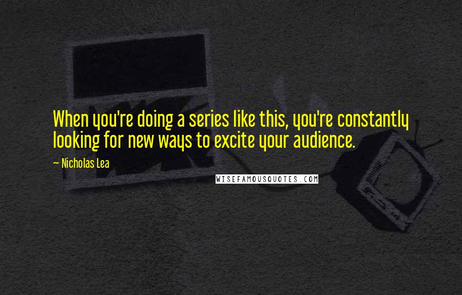 Nicholas Lea quotes: When you're doing a series like this, you're constantly looking for new ways to excite your audience.