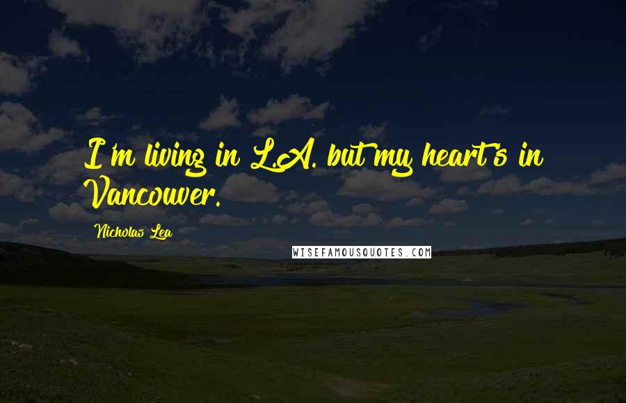 Nicholas Lea quotes: I'm living in L.A. but my heart's in Vancouver.