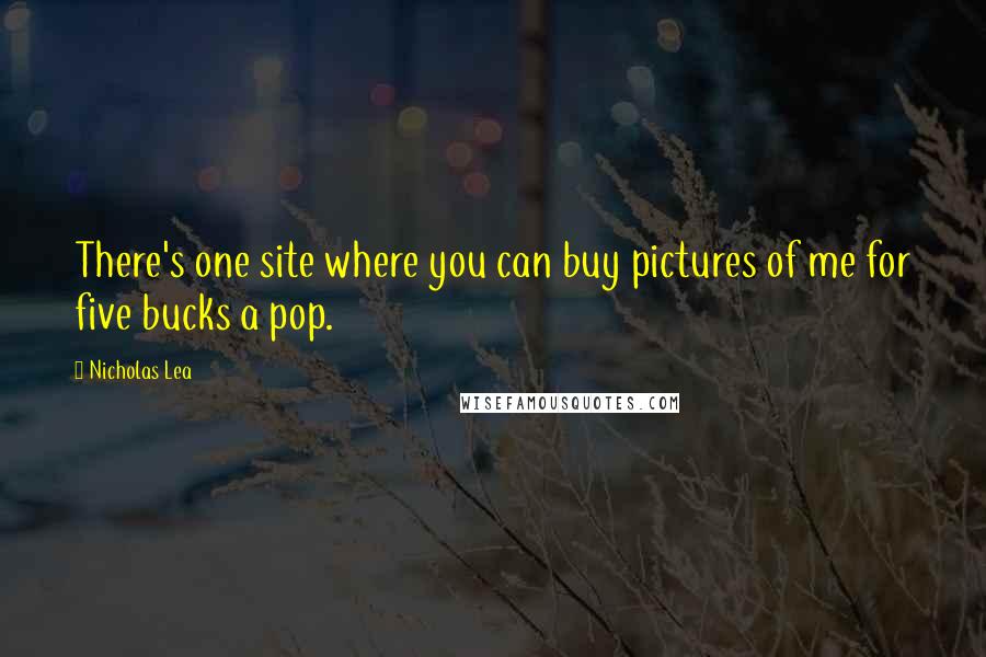 Nicholas Lea quotes: There's one site where you can buy pictures of me for five bucks a pop.