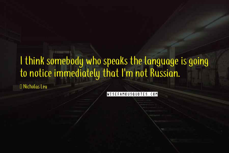 Nicholas Lea quotes: I think somebody who speaks the language is going to notice immediately that I'm not Russian.