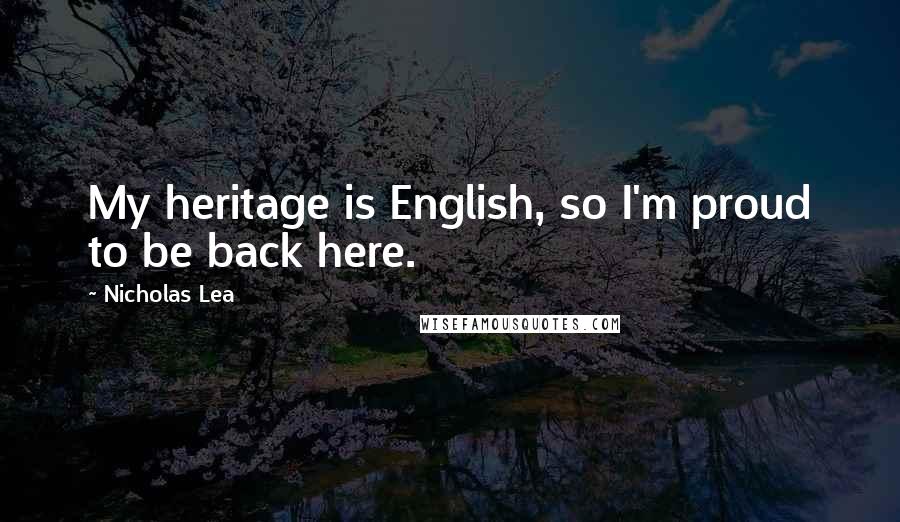 Nicholas Lea quotes: My heritage is English, so I'm proud to be back here.