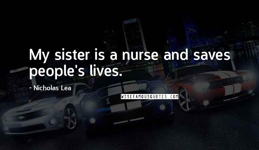 Nicholas Lea quotes: My sister is a nurse and saves people's lives.