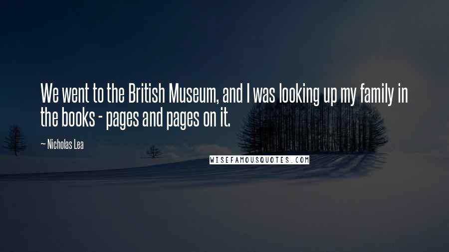 Nicholas Lea quotes: We went to the British Museum, and I was looking up my family in the books - pages and pages on it.