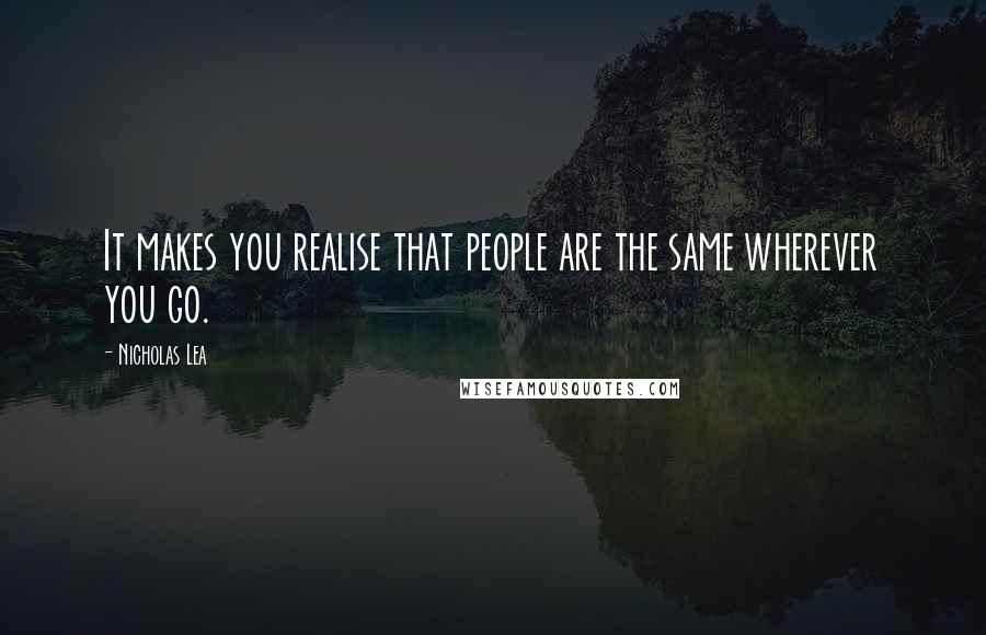 Nicholas Lea quotes: It makes you realise that people are the same wherever you go.