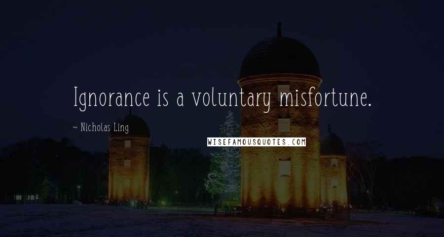 Nicholas Ling quotes: Ignorance is a voluntary misfortune.