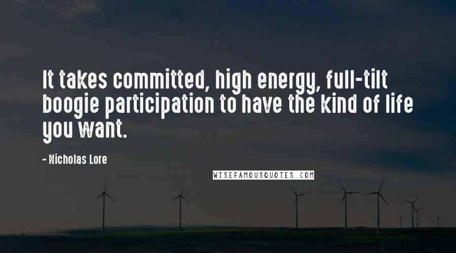 Nicholas Lore quotes: It takes committed, high energy, full-tilt boogie participation to have the kind of life you want.