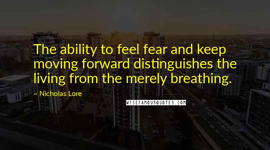 Nicholas Lore quotes: The ability to feel fear and keep moving forward distinguishes the living from the merely breathing.