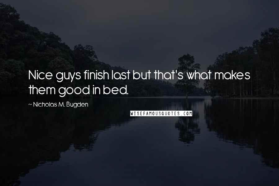 Nicholas M. Bugden quotes: Nice guys finish last but that's what makes them good in bed.