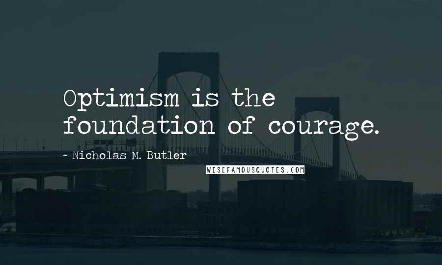 Nicholas M. Butler quotes: Optimism is the foundation of courage.