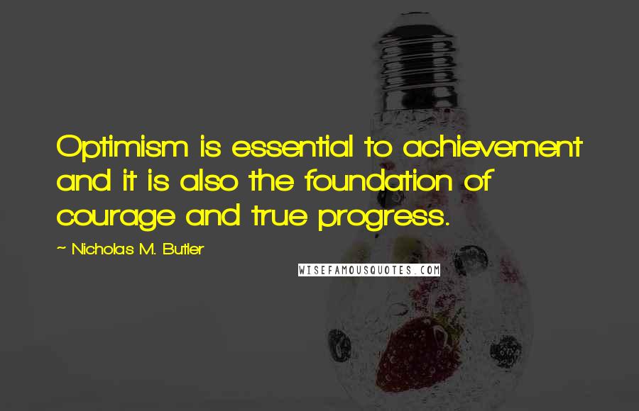 Nicholas M. Butler quotes: Optimism is essential to achievement and it is also the foundation of courage and true progress.