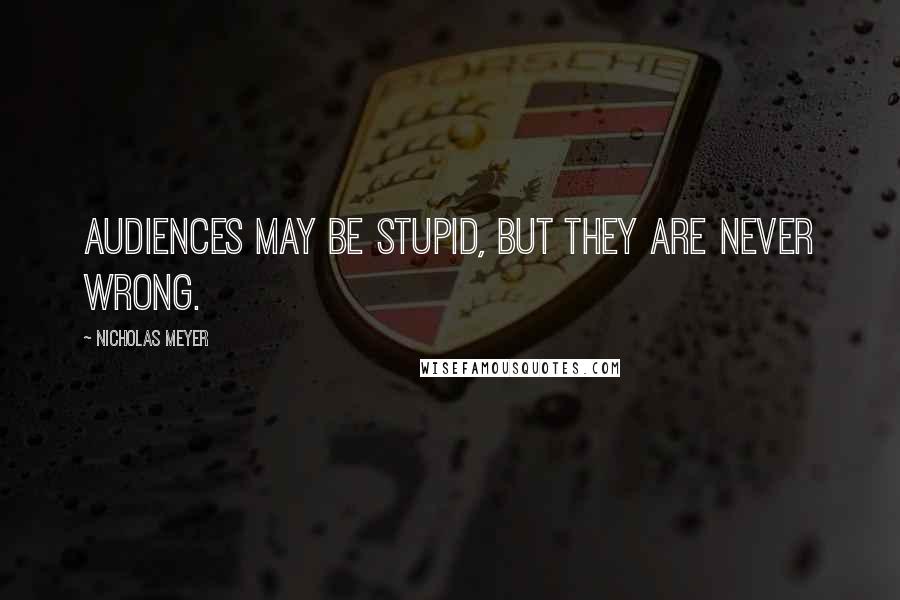 Nicholas Meyer quotes: Audiences may be stupid, but they are never wrong.