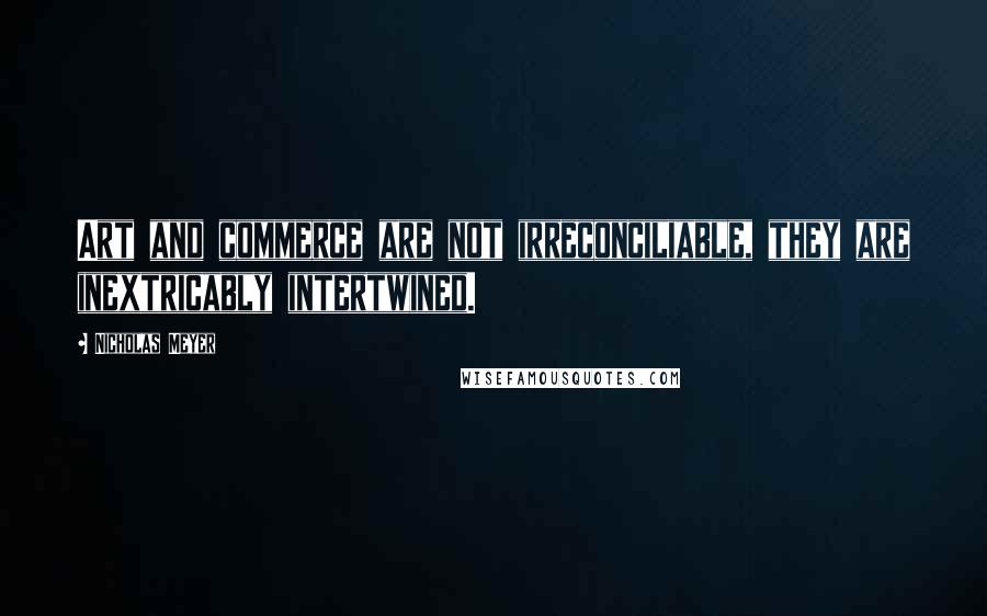 Nicholas Meyer quotes: Art and commerce are not irreconciliable, they are inextricably intertwined.