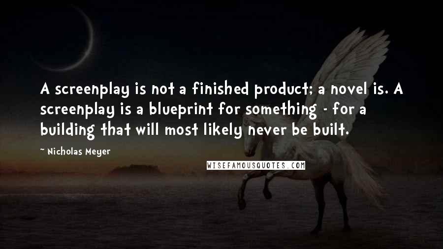 Nicholas Meyer quotes: A screenplay is not a finished product; a novel is. A screenplay is a blueprint for something - for a building that will most likely never be built.