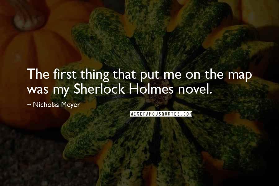 Nicholas Meyer quotes: The first thing that put me on the map was my Sherlock Holmes novel.
