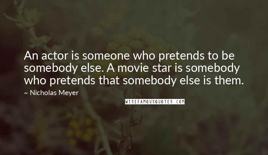 Nicholas Meyer quotes: An actor is someone who pretends to be somebody else. A movie star is somebody who pretends that somebody else is them.