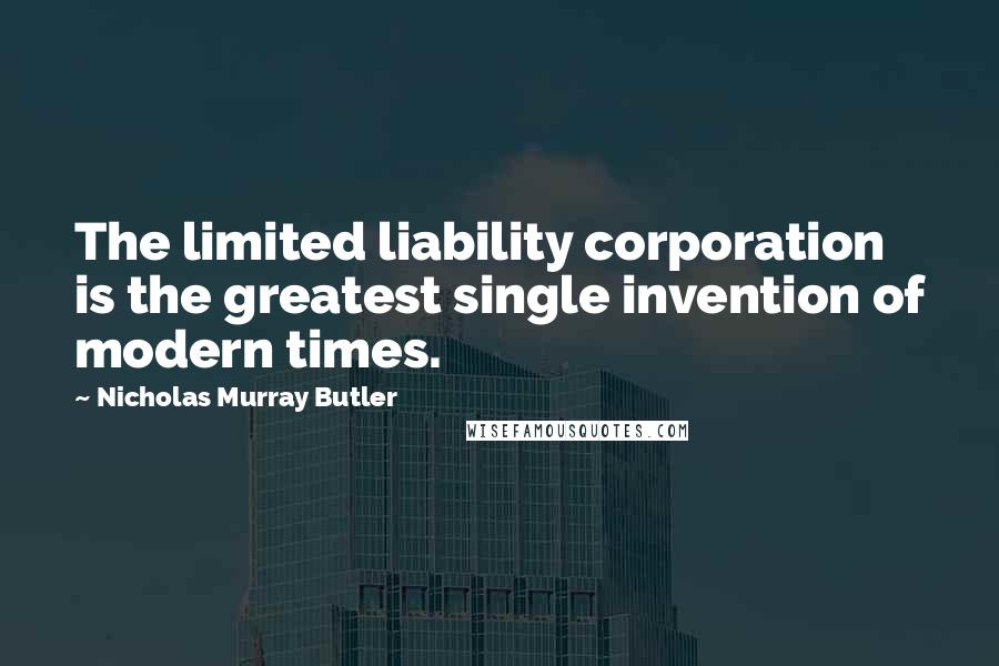 Nicholas Murray Butler quotes: The limited liability corporation is the greatest single invention of modern times.