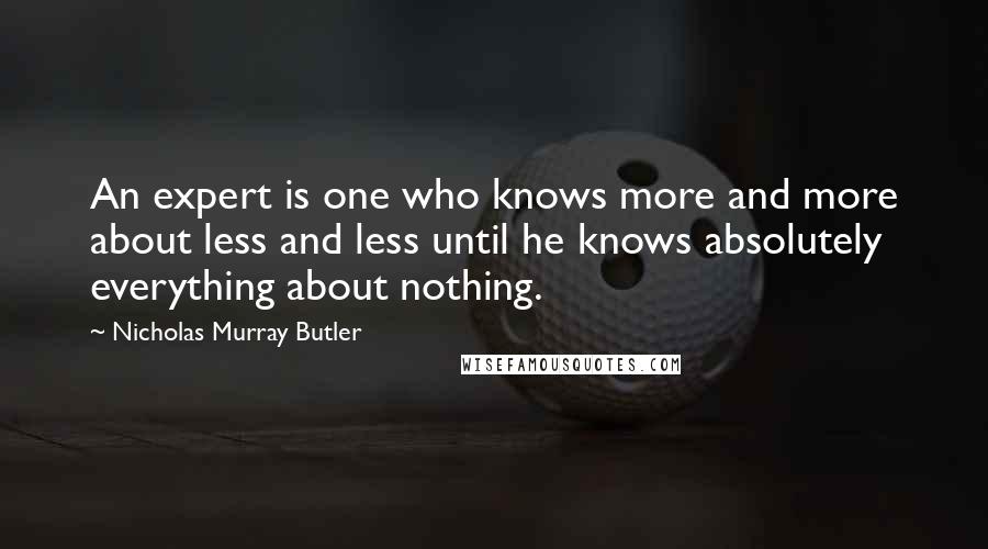 Nicholas Murray Butler quotes: An expert is one who knows more and more about less and less until he knows absolutely everything about nothing. Nicholas Murray Butler quotes: An expert is one who knows more and more about less and less until he knows absolutely everything about nothing.
